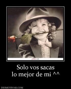 Solo vos sacas lo mejor de mi ^^